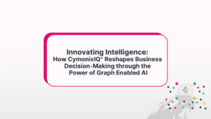 Innovating Intelligence: How CymonixIQ+ Reshapes Business Decision-Making Through The Power Of Graph Enabled AI