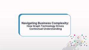 Navigating Business Complexity: How Graph Technology Drives Contextual Understanding