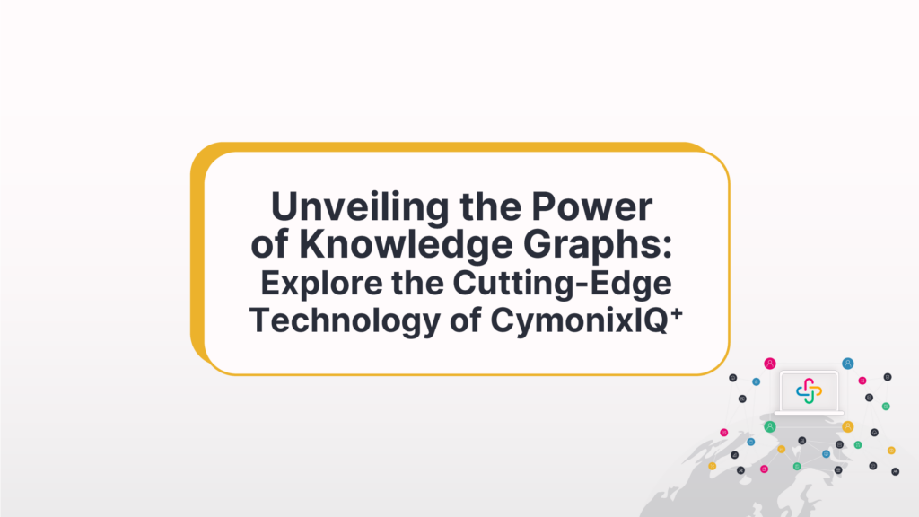 Unveiling the Power of Knowledge Graphs: Explore the Cutting-EdgeTechnology of CymonixIQ⁺