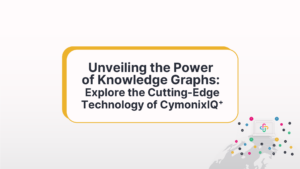 Unveiling the Power of Knowledge Graphs: Explore the Cutting-EdgeTechnology of CymonixIQ⁺