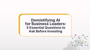 Demystifying AI For Business Leaders: 5 Essential Questions To Ask Before Investing